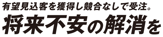有望見込客を獲得し競合なしで受注。将来不安の解消を